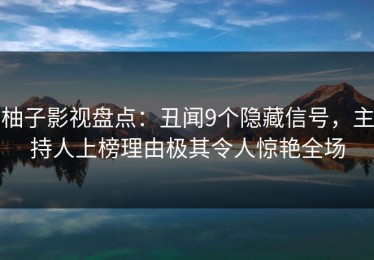 柚子影视盘点：丑闻9个隐藏信号，主持人上榜理由极其令人惊艳全场