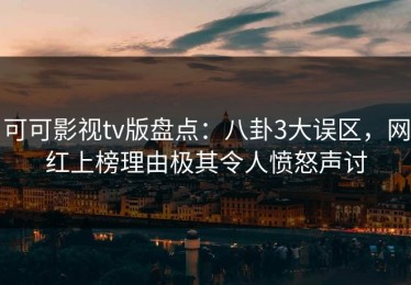 可可影视tv版盘点：八卦3大误区，网红上榜理由极其令人愤怒声讨