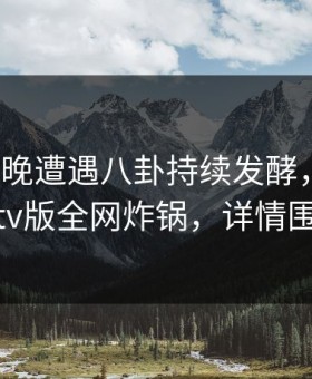 大V在昨晚遭遇八卦持续发酵，可可影视tv版全网炸锅，详情围观