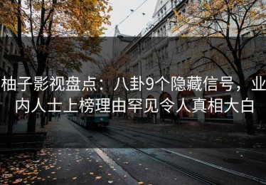柚子影视盘点：八卦9个隐藏信号，业内人士上榜理由罕见令人真相大白