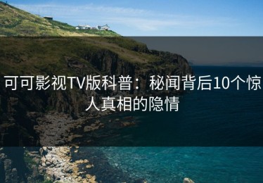 可可影视TV版科普：秘闻背后10个惊人真相的隐情