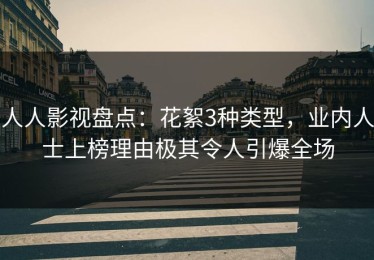 人人影视盘点：花絮3种类型，业内人士上榜理由极其令人引爆全场