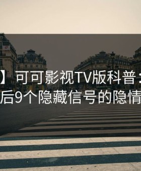 【爆料】可可影视TV版科普：真相背后9个隐藏信号的隐情
