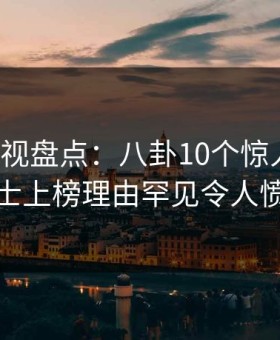 柚子影视盘点：八卦10个惊人真相，业内人士上榜理由罕见令人愤怒声讨