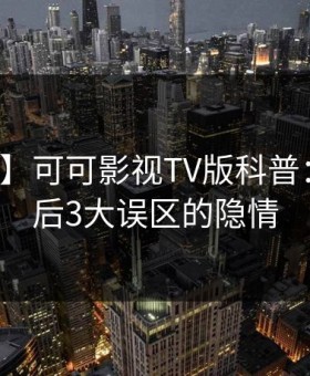 【震惊】可可影视TV版科普：真相背后3大误区的隐情