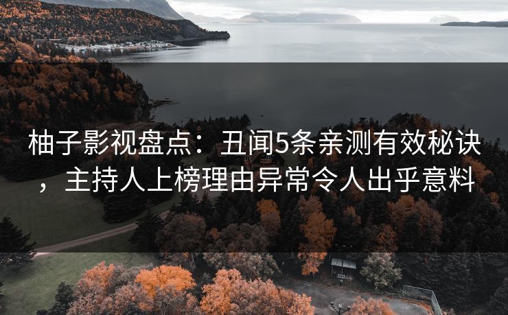 柚子影视盘点：丑闻5条亲测有效秘诀，主持人上榜理由异常令人出乎意料