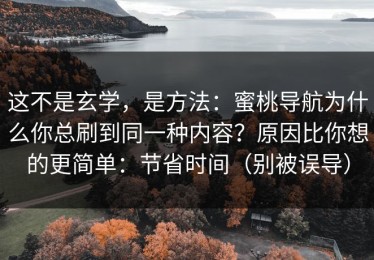 这不是玄学，是方法：蜜桃导航为什么你总刷到同一种内容？原因比你想的更简单：节省时间（别被误导）